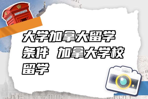 大学加拿大留学条件 加拿大学校留学