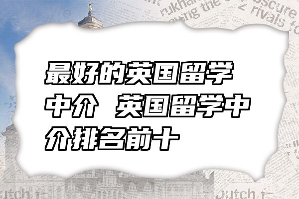 最好的英国留学中介 英国留学中介排名前十