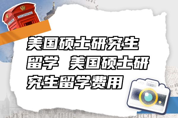 美国硕士研究生留学 美国硕士研究生留学费用