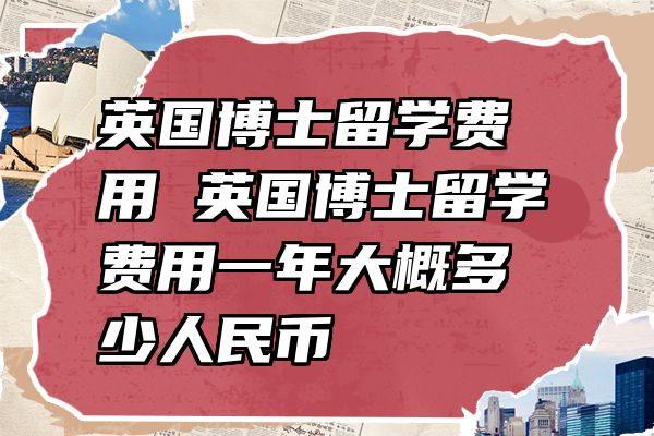 英国博士留学费用 英国博士留学费用一年大概多少人民币