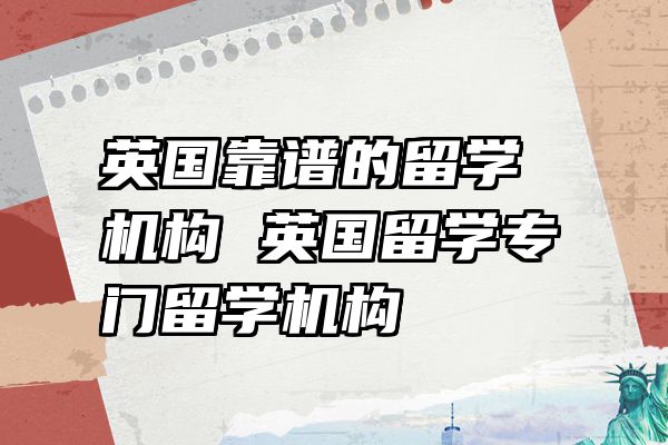 英国靠谱的留学机构 英国留学专门留学机构