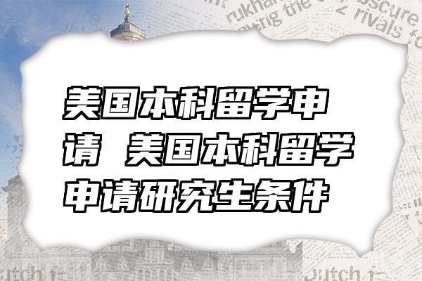 美国本科留学申请 美国本科留学申请研究生条件