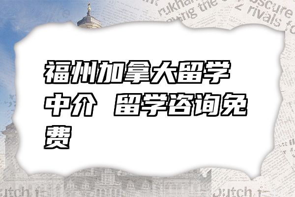 福州加拿大留学中介 留学咨询免费
