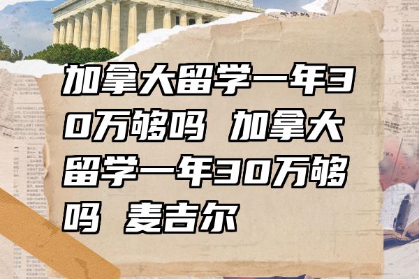 加拿大留学一年30万够吗 加拿大留学一年30万够吗 麦吉尔