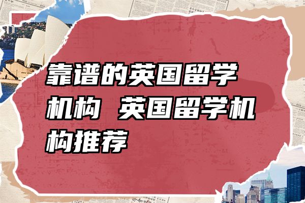 靠谱的英国留学机构 英国留学机构推荐