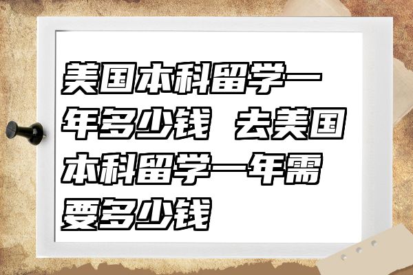 美国本科留学一年多少钱 去美国本科留学一年需要多少钱