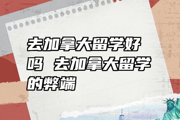 去加拿大留学好吗 去加拿大留学的弊端