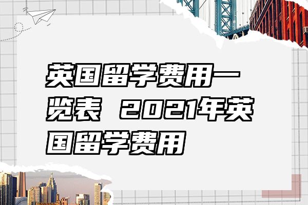 英国留学费用一览表 2021年英国留学费用