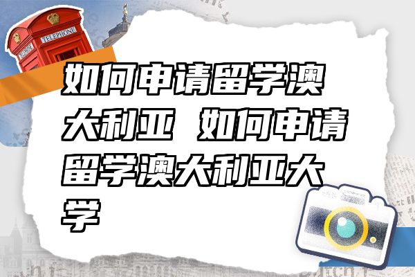 如何申请留学澳大利亚 如何申请留学澳大利亚大学