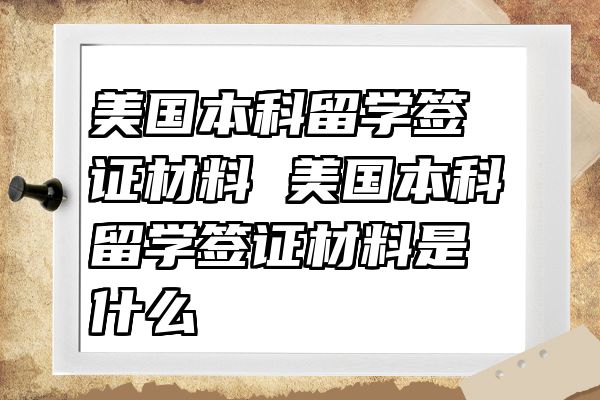 美国本科留学签证材料 美国本科留学签证材料是什么