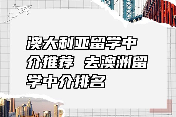 澳大利亚留学中介推荐 去澳洲留学中介排名
