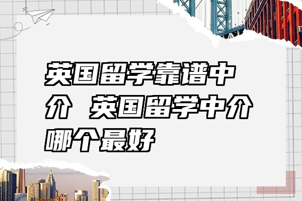 英国留学靠谱中介 英国留学中介哪个最好