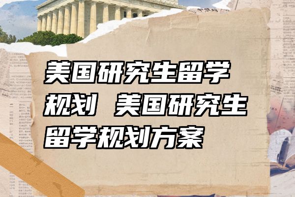 美国研究生留学规划 美国研究生留学规划方案