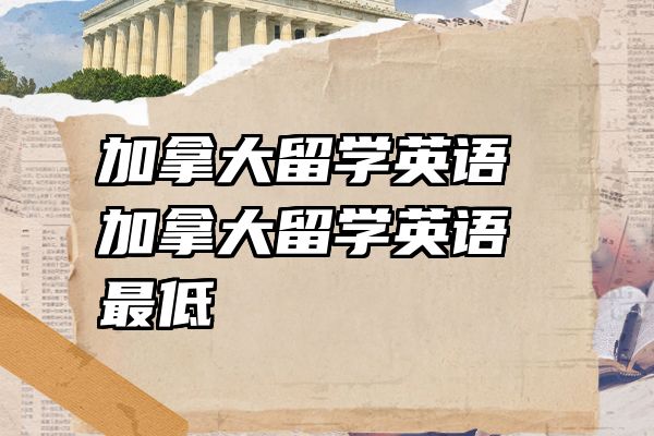 加拿大留学英语 加拿大留学英语最低