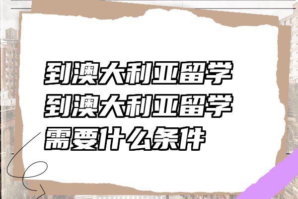 到澳大利亚留学 到澳大利亚留学需要什么条件
