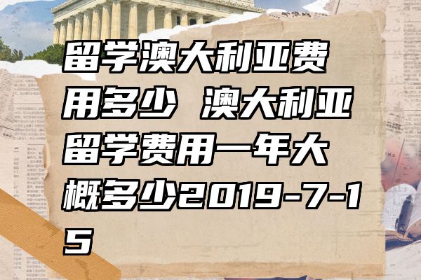 留学澳大利亚费用多少 澳大利亚留学费用一年大概多少2019-7-15