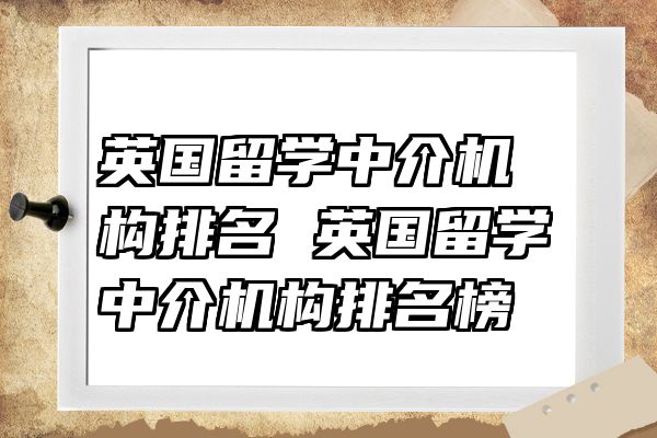 英国留学中介机构排名 英国留学中介机构排名榜