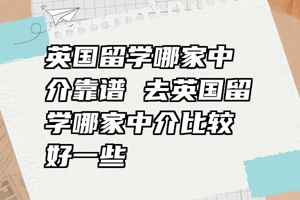 英国留学哪家中介靠谱 去英国留学哪家中介比较好一些