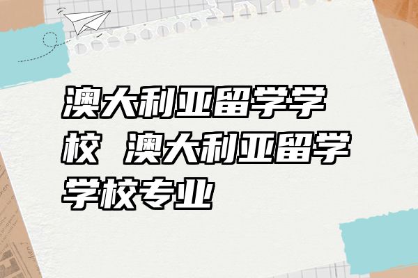 澳大利亚留学学校 澳大利亚留学学校专业