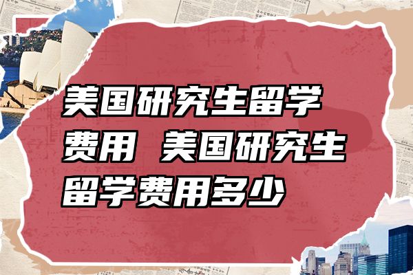美国研究生留学费用 美国研究生留学费用多少