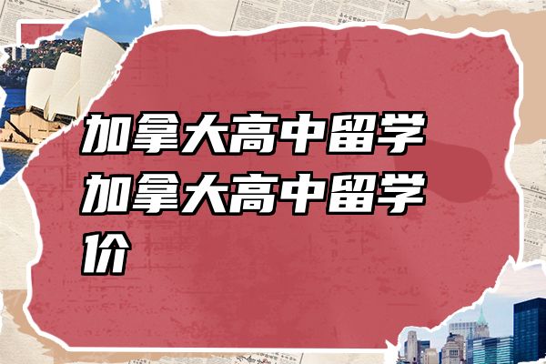 加拿大高中留学 加拿大高中留学价栿