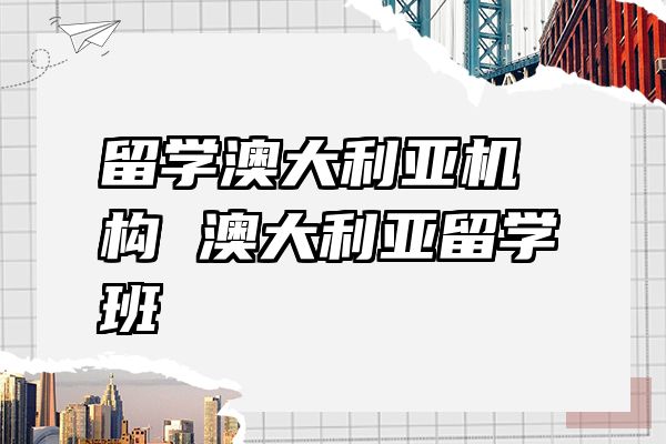 留学澳大利亚机构 澳大利亚留学班