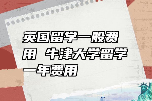 英国留学一般费用 牛津大学留学一年费用