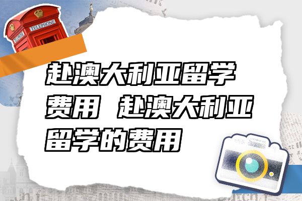 赴澳大利亚留学费用 赴澳大利亚留学的费用