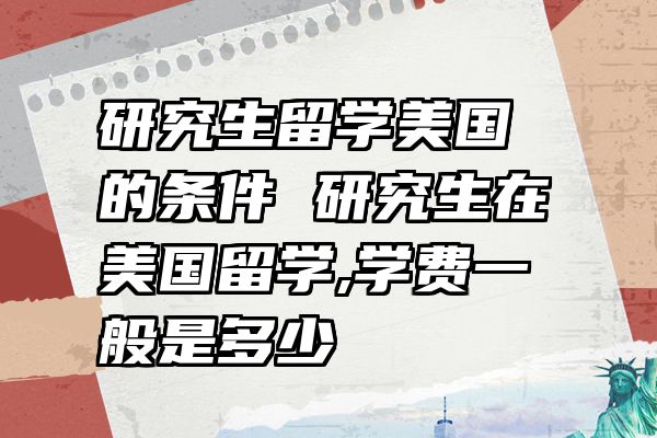 研究生留学美国的条件 研究生在美国留学,学费一般是多少