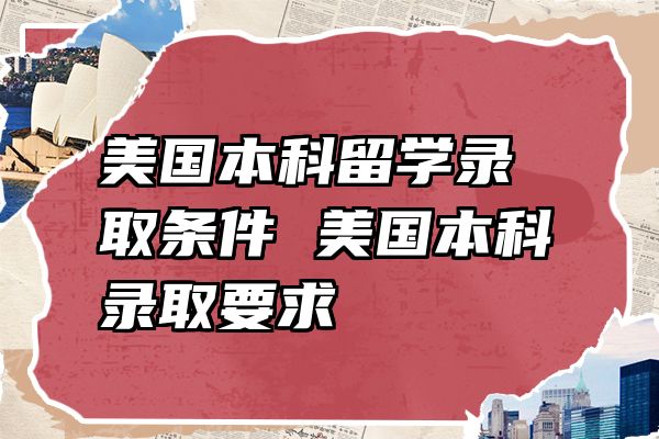 美国本科留学录取条件 美国本科录取要求