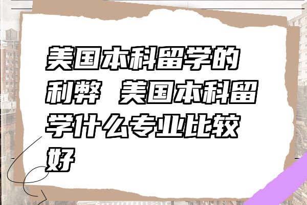 美国本科留学的利弊 美国本科留学什么专业比较好