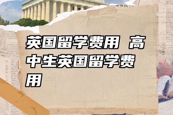 英国留学费用 高中生英国留学费用