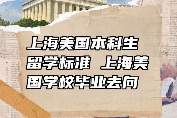 上海美国本科生留学标准 上海美国学校毕业去向