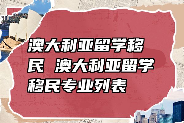 澳大利亚留学移民 澳大利亚留学移民专业列表