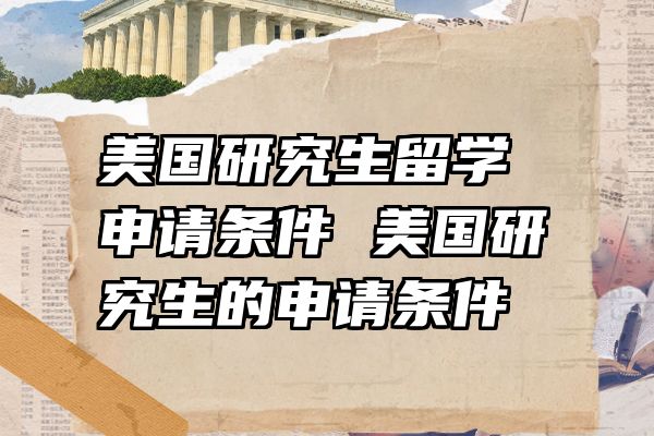 美国研究生留学申请条件 美国研究生的申请条件