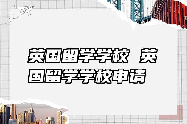 英国留学学校 英国留学学校申请