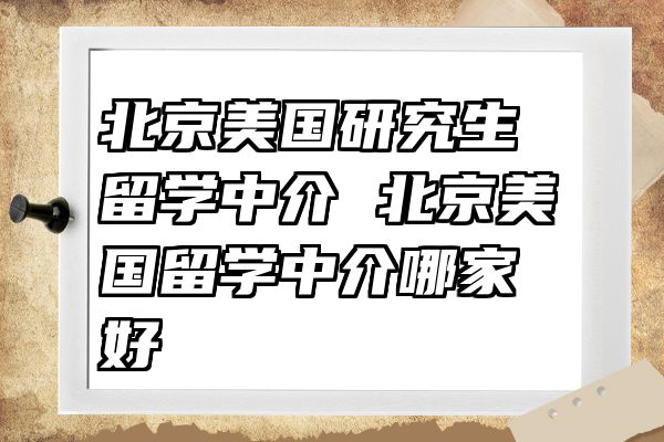 北京美国研究生留学中介 北京美国留学中介哪家好