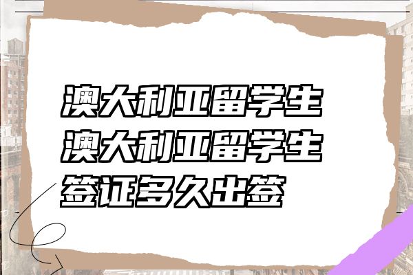 澳大利亚留学生 澳大利亚留学生签证多久出签