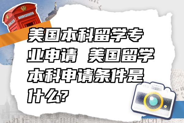 美国本科留学专业申请 美国留学本科申请条件是什么?