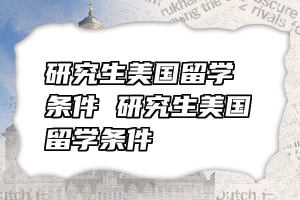 研究生美国留学条件 研究生美国留学条件