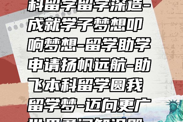 追梦之翼-助力本科留学留学深造-成就学子梦想叩响梦想-留学助学申请扬帆远航-助飞本科留学圆我留学梦-迈向更广世界勇闯知识殿堂-本科助学践行