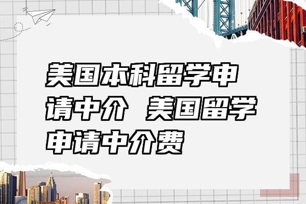 美国本科留学申请中介 美国留学申请中介费