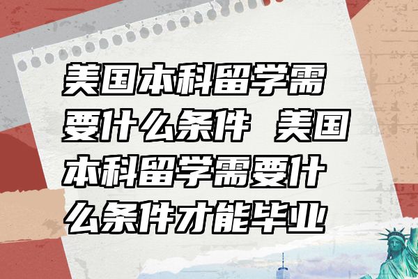 美国本科留学需要什么条件 美国本科留学需要什么条件才能毕业