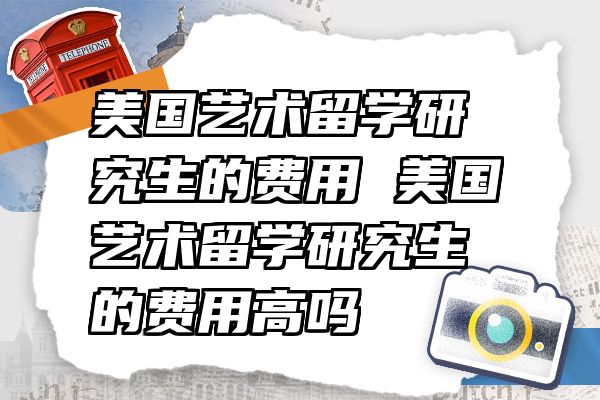 美国艺术留学研究生的费用 美国艺术留学研究生的费用高吗