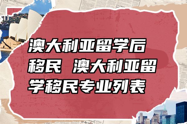 澳大利亚留学后移民 澳大利亚留学移民专业列表
