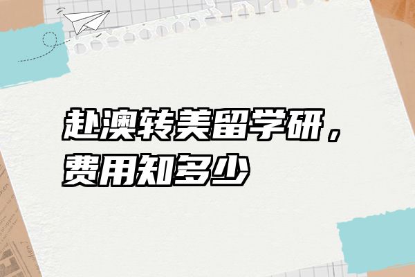 赴澳转美留学研，费用知多少