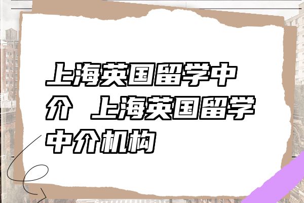 上海英国留学中介 上海英国留学中介机构