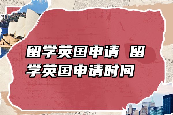留学英国申请 留学英国申请时间
