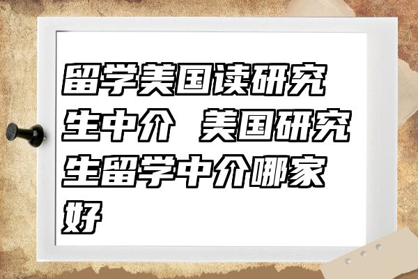 留学美国读研究生中介 美国研究生留学中介哪家好