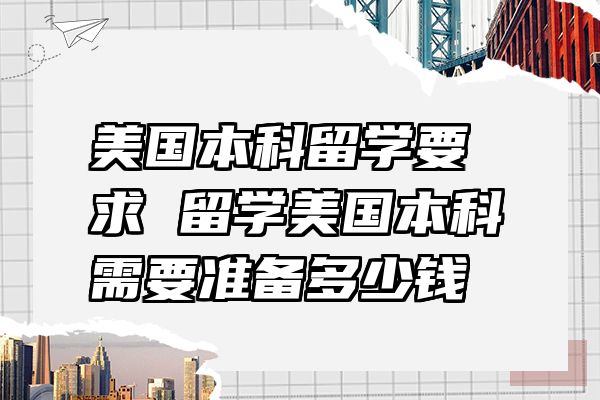 美国本科留学要求 留学美国本科需要准备多少钱